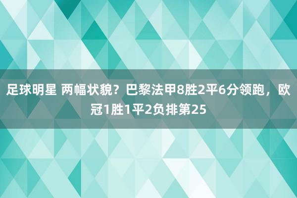 足球明星 两幅状貌？巴黎法甲8胜2平6分领跑，欧冠1胜1平2负排第25