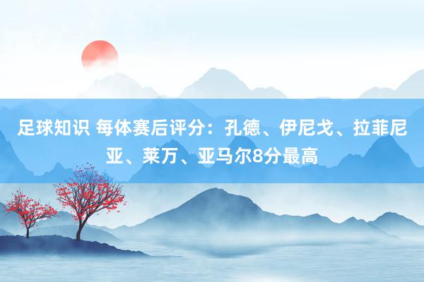 足球知识 每体赛后评分：孔德、伊尼戈、拉菲尼亚、莱万、亚马尔8分最高