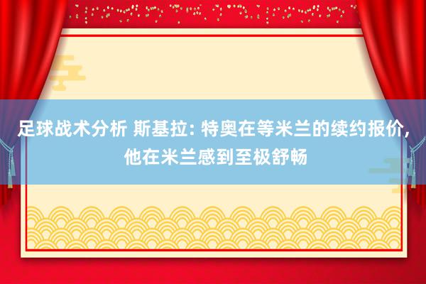 足球战术分析 斯基拉: 特奥在等米兰的续约报价, 他在米兰感到至极舒畅