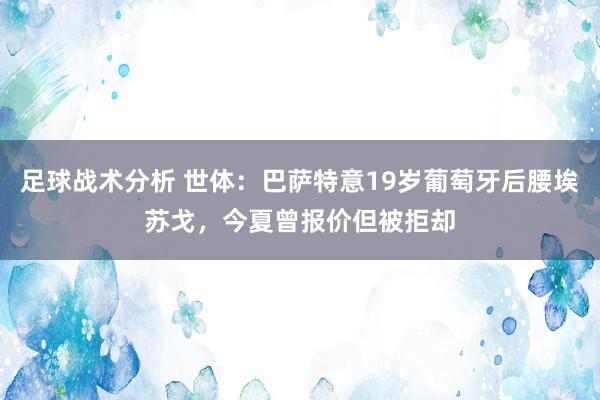 足球战术分析 世体：巴萨特意19岁葡萄牙后腰埃苏戈，今夏曾报价但被拒却