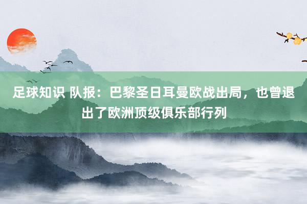 足球知识 队报：巴黎圣日耳曼欧战出局，也曾退出了欧洲顶级俱乐部行列