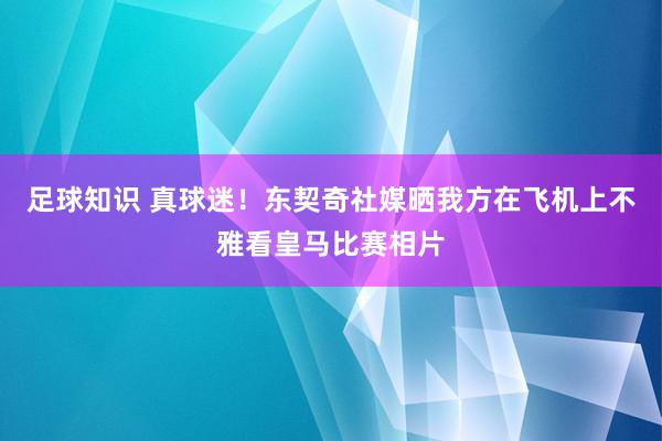 足球知识 真球迷！东契奇社媒晒我方在飞机上不雅看皇马比赛相片