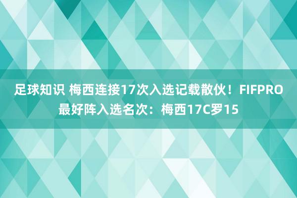 足球知识 梅西连接17次入选记载散伙！FIFPRO最好阵入选名次：梅西17C罗15