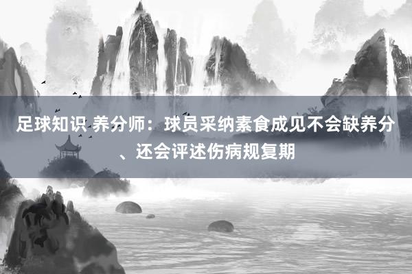 足球知识 养分师：球员采纳素食成见不会缺养分、还会评述伤病规复期