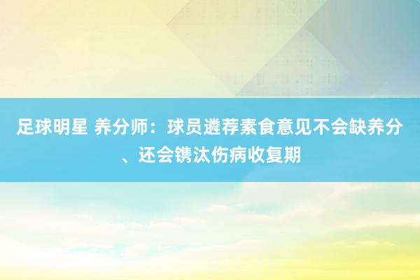 足球明星 养分师：球员遴荐素食意见不会缺养分、还会镌汰伤病收复期