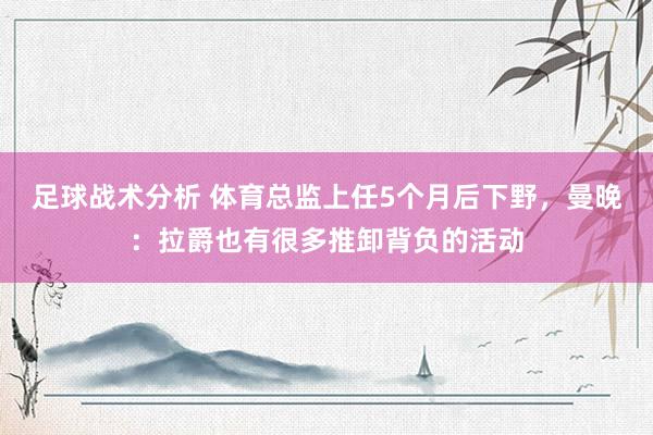 足球战术分析 体育总监上任5个月后下野，曼晚：拉爵也有很多推卸背负的活动