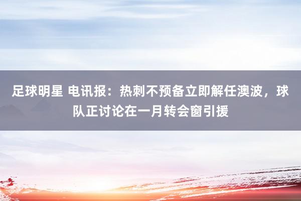 足球明星 电讯报：热刺不预备立即解任澳波，球队正讨论在一月转会窗引援