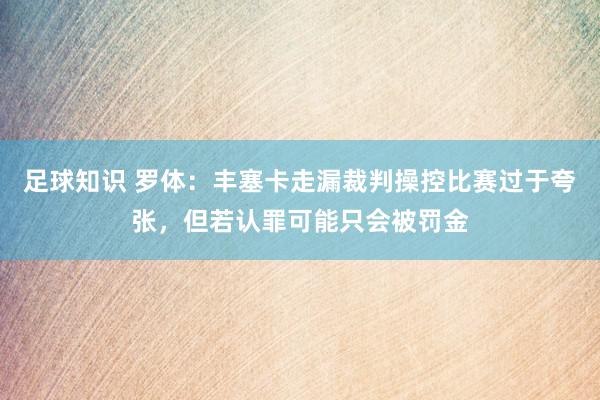 足球知识 罗体：丰塞卡走漏裁判操控比赛过于夸张，但若认罪可能只会被罚金