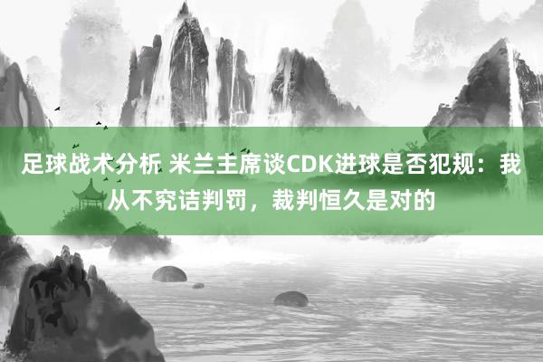 足球战术分析 米兰主席谈CDK进球是否犯规：我从不究诘判罚，裁判恒久是对的