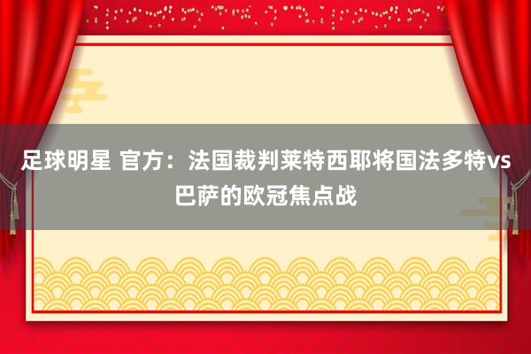 足球明星 官方：法国裁判莱特西耶将国法多特vs巴萨的欧冠焦点战