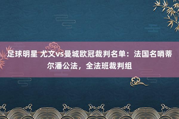 足球明星 尤文vs曼城欧冠裁判名单：法国名哨蒂尔潘公法，全法班裁判组