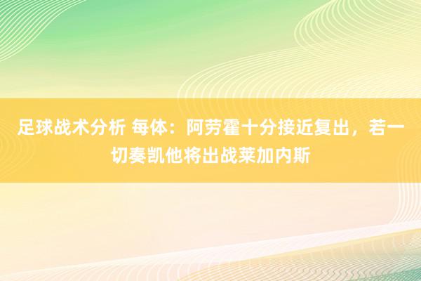 足球战术分析 每体：阿劳霍十分接近复出，若一切奏凯他将出战莱加内斯