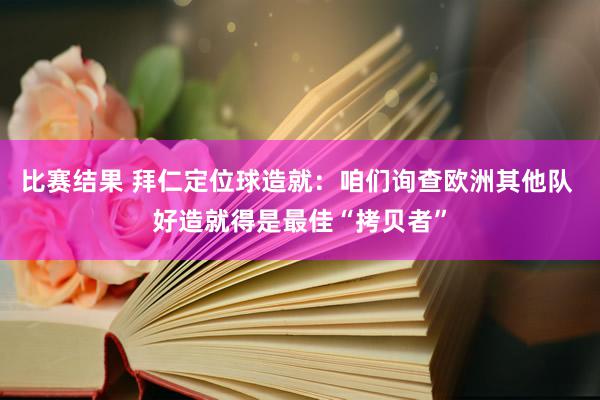 比赛结果 拜仁定位球造就：咱们询查欧洲其他队 好造就得是最佳“拷贝者”