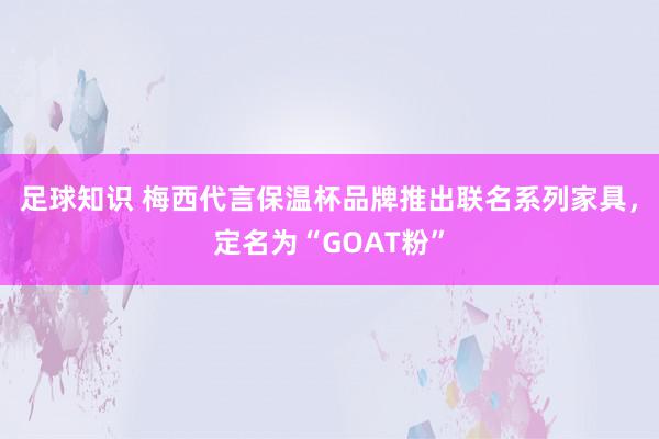 足球知识 梅西代言保温杯品牌推出联名系列家具，定名为“GOAT粉”