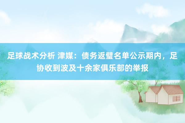 足球战术分析 津媒：债务返璧名单公示期内，足协收到波及十余家俱乐部的举报