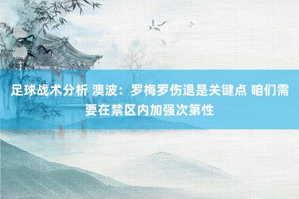 足球战术分析 澳波：罗梅罗伤退是关键点 咱们需要在禁区内加强次第性