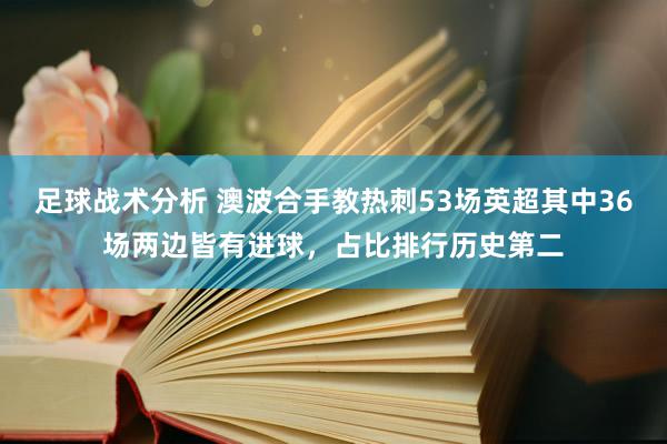 足球战术分析 澳波合手教热刺53场英超其中36场两边皆有进球，占比排行历史第二