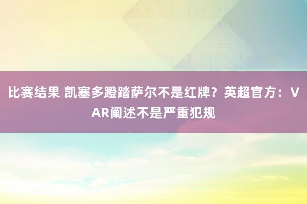 比赛结果 凯塞多蹬踏萨尔不是红牌？英超官方：VAR阐述不是严重犯规