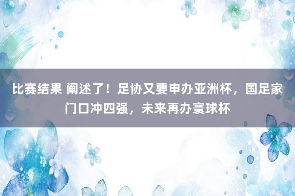 比赛结果 阐述了！足协又要申办亚洲杯，国足家门口冲四强，未来再办寰球杯